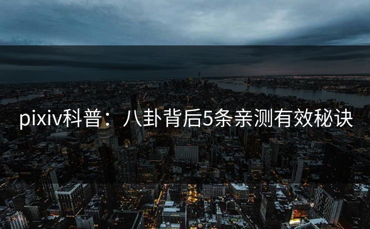 pixiv科普:八卦背后5条亲测有效秘诀