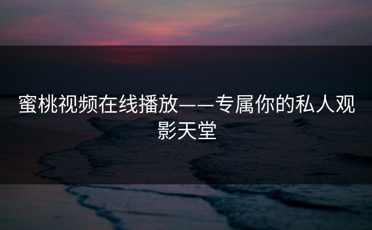 蜜桃视频在线播放——专属你的私人观影天堂