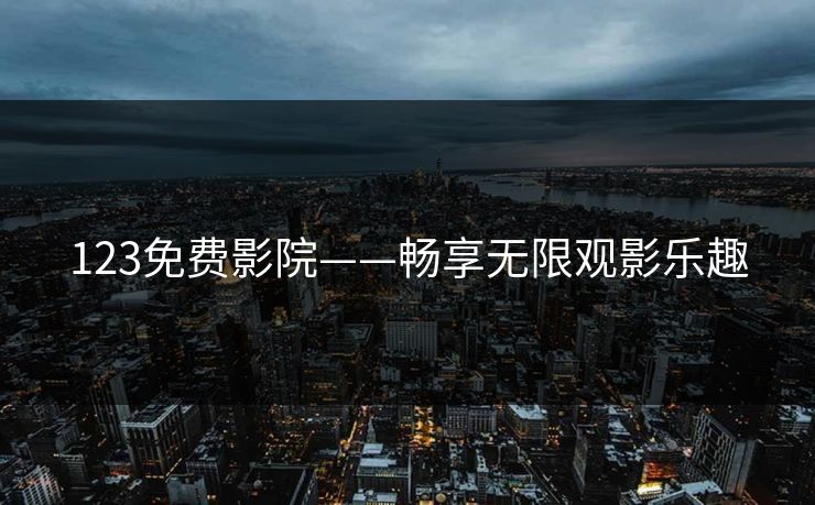123免费影院——畅享无限观影乐趣