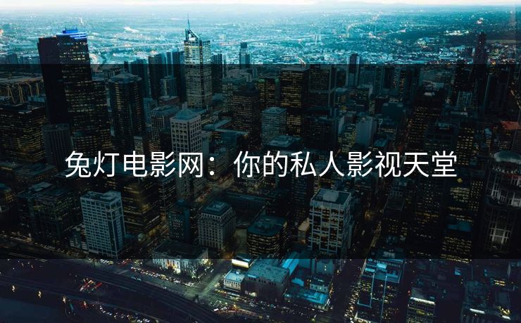 兔灯电影网：你的私人影视天堂