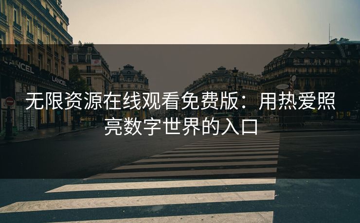 无限资源在线观看免费版：用热爱照亮数字世界的入口