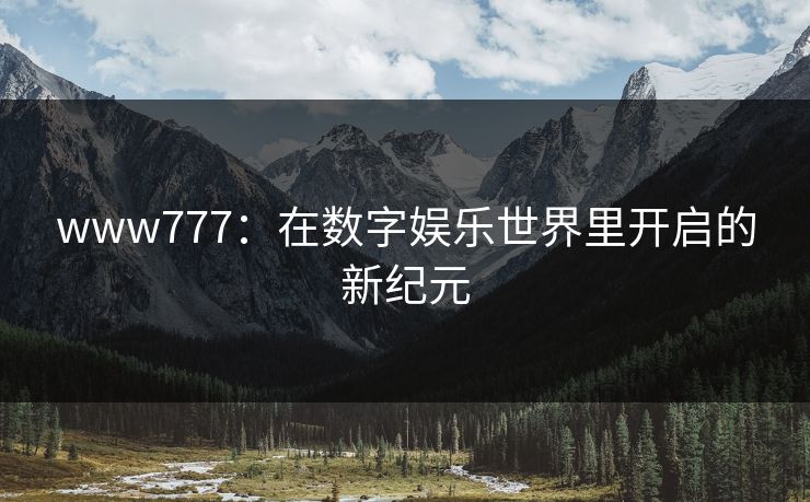 www777：在数字娱乐世界里开启的新纪元