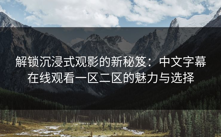 解锁沉浸式观影的新秘笈:中文字幕在线观看一区二区的魅力与选择 解锁沉浸式观影的新秘笈:中文字幕在线观看一区二区的魅力与选择