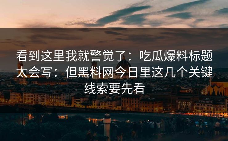 看到这里我就警觉了：吃瓜爆料标题太会写：但黑料网今日里这几个关键线索要先看